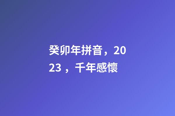 癸卯年拼音，2023，千年感懷
